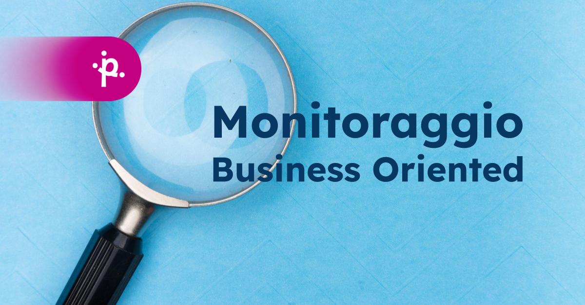 L’utilità di un monitoraggio Business Oriented per garantire processi efficienti